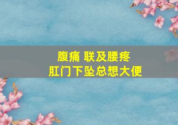 腹痛 联及腰疼 肛门下坠总想大便